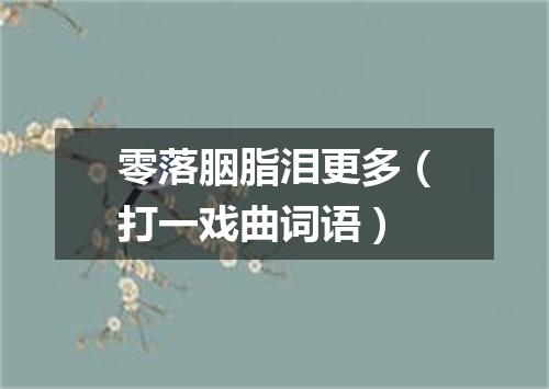 零落胭脂泪更多（打一戏曲词语）