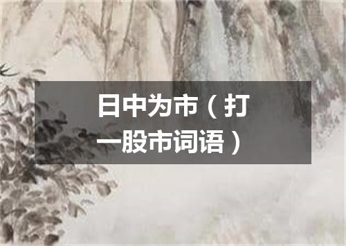 日中为市（打一股市词语）