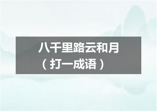 八千里路云和月（打一成语）
