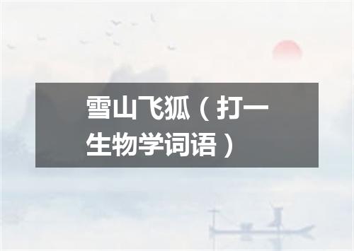 雪山飞狐（打一生物学词语）