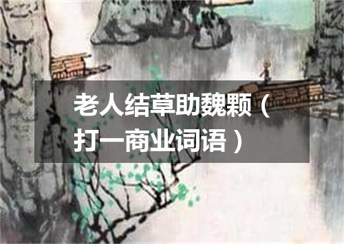 老人结草助魏颗（打一商业词语）