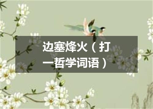 边塞烽火（打一哲学词语）