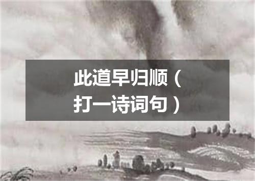 此道早归顺（打一诗词句）