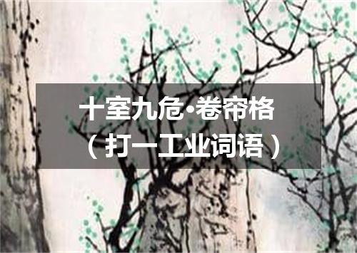 十室九危·卷帘格（打一工业词语）