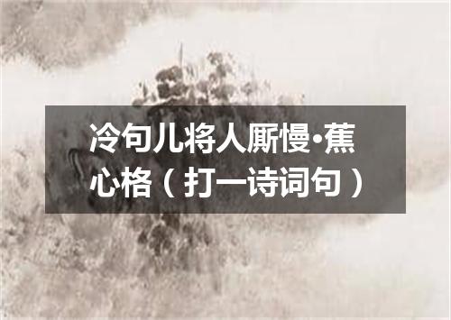 冷句儿将人厮慢·蕉心格（打一诗词句）