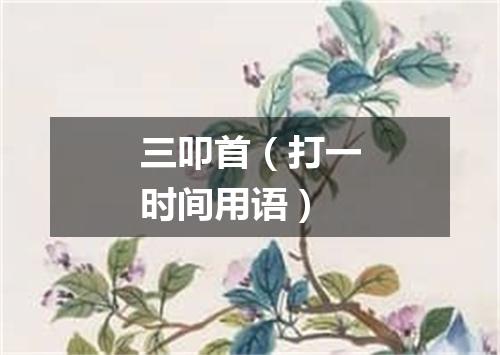 三叩首（打一时间用语）