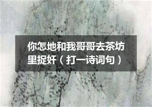 你怎地和我哥哥去茶坊里捉奸（打一诗词句）