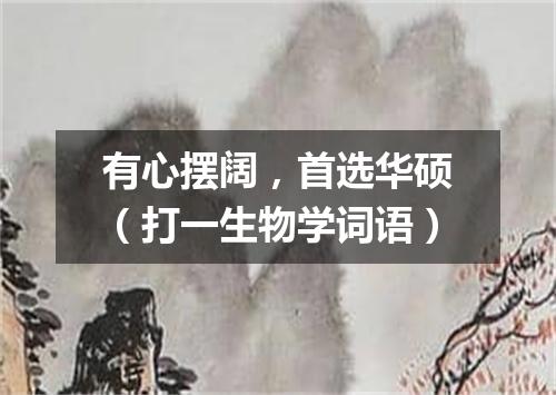 有心摆阔，首选华硕（打一生物学词语）
