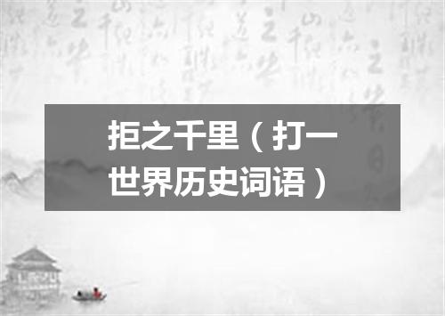 拒之千里（打一世界历史词语）
