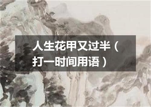 人生花甲又过半（打一时间用语）