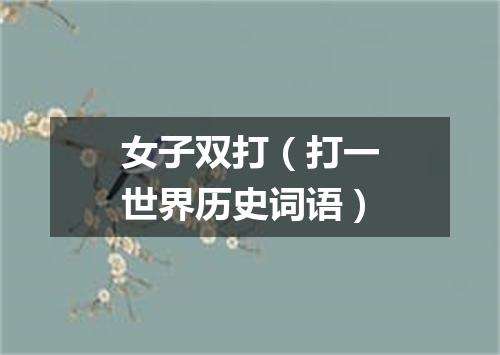 女子双打（打一世界历史词语）