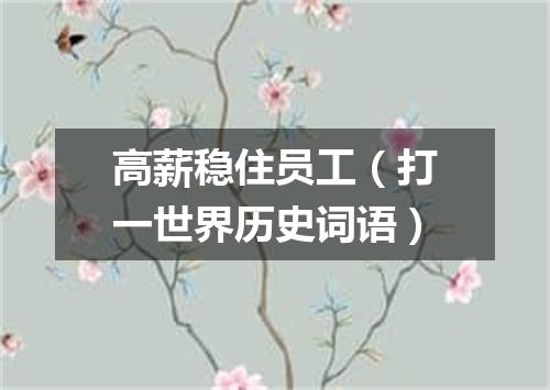 高薪稳住员工（打一世界历史词语）