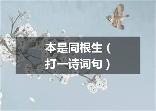 本是同根生（打一诗词句）