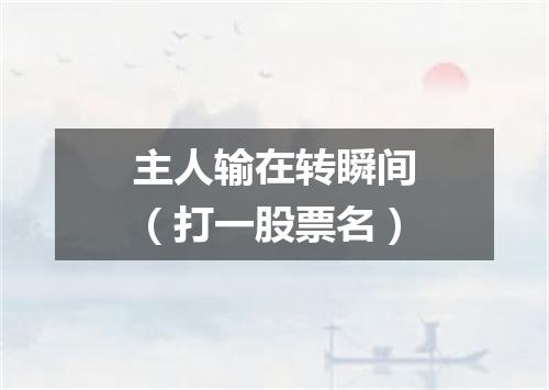 主人输在转瞬间（打一股票名）