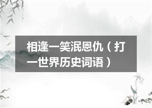相逢一笑泯恩仇（打一世界历史词语）