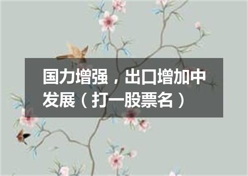 国力增强，出口增加中发展（打一股票名）