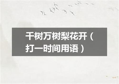 千树万树梨花开（打一时间用语）