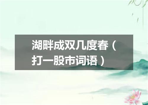 湖畔成双几度春（打一股市词语）