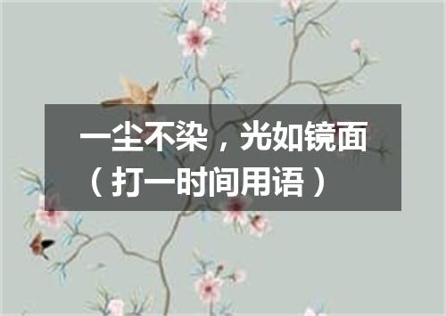 一尘不染，光如镜面（打一时间用语）