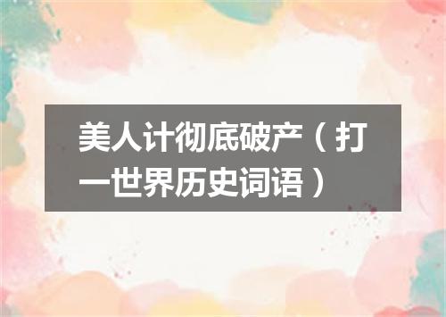 美人计彻底破产（打一世界历史词语）