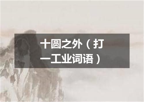 十圆之外（打一工业词语）