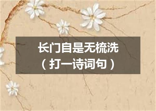 长门自是无梳洗（打一诗词句）