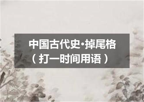 中国古代史·掉尾格（打一时间用语）