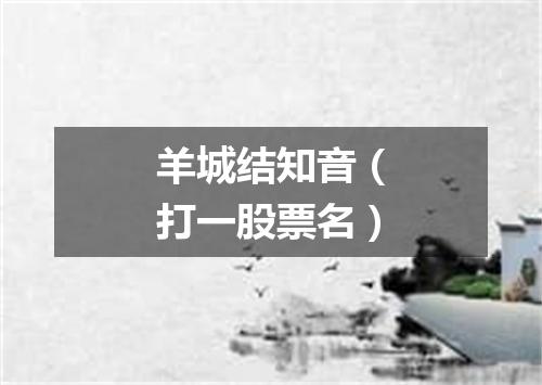 羊城结知音（打一股票名）
