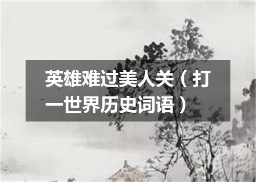 英雄难过美人关（打一世界历史词语）