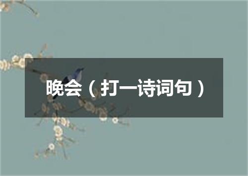 晚会（打一诗词句）