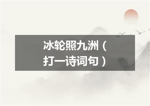 冰轮照九洲（打一诗词句）