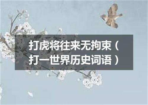 打虎将往来无拘束（打一世界历史词语）