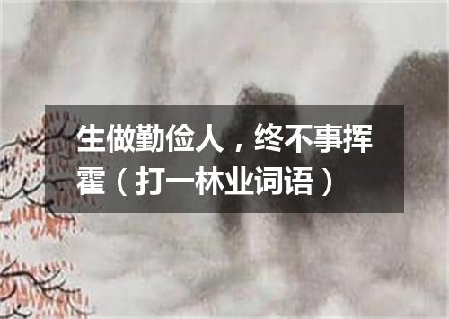 生做勤俭人，终不事挥霍（打一林业词语）