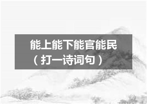 能上能下能官能民（打一诗词句）
