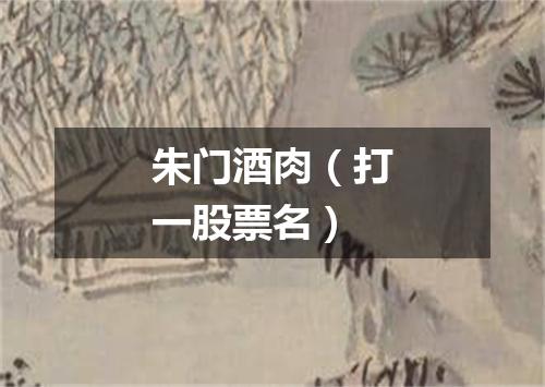 朱门酒肉（打一股票名）