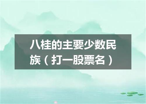 八桂的主要少数民族（打一股票名）