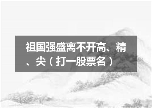 祖国强盛离不开高、精、尖（打一股票名）