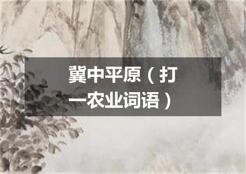 冀中平原（打一农业词语）