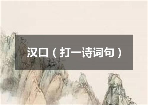 汉口（打一诗词句）