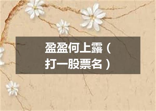 盈盈何上露（打一股票名）