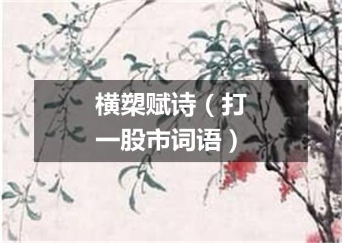 横槊赋诗（打一股市词语）