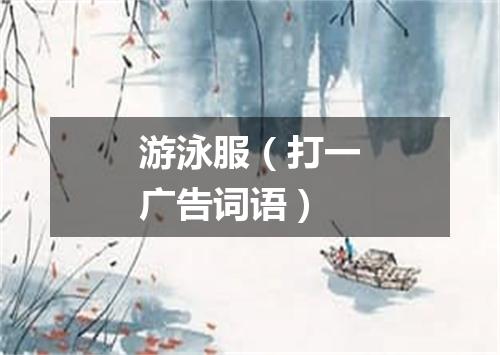 游泳服（打一广告词语）