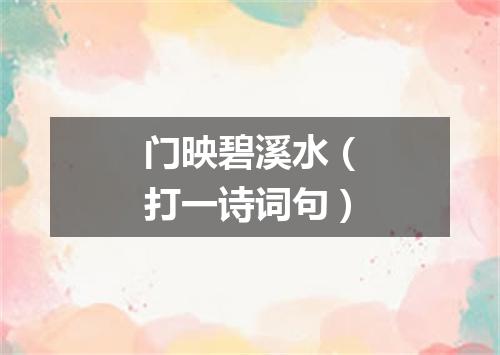 门映碧溪水（打一诗词句）