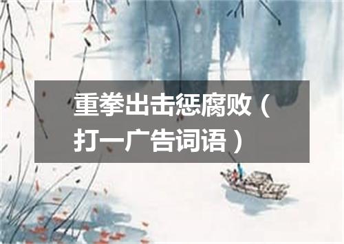 重拳出击惩腐败（打一广告词语）