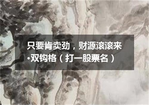 只要肯卖劲，财源滚滚来·双钩格（打一股票名）