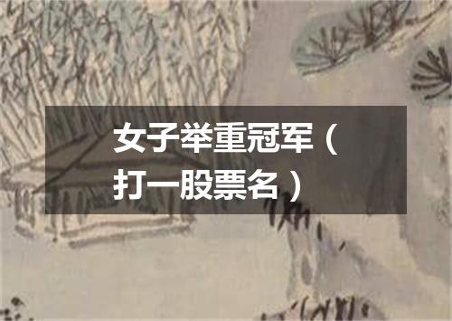 女子举重冠军（打一股票名）