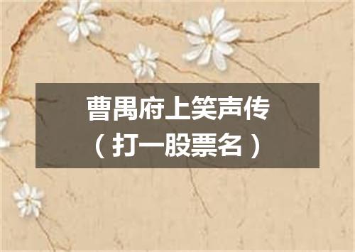 曹禺府上笑声传（打一股票名）