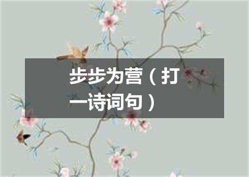 步步为营（打一诗词句）