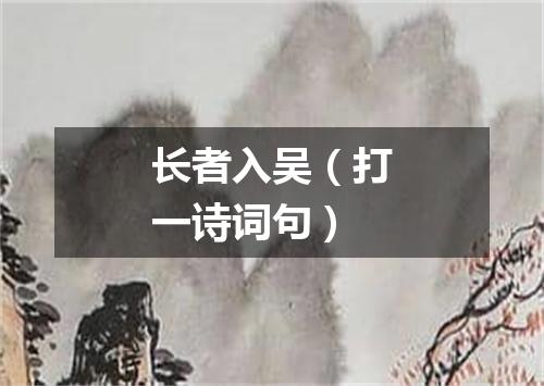 长者入吴（打一诗词句）