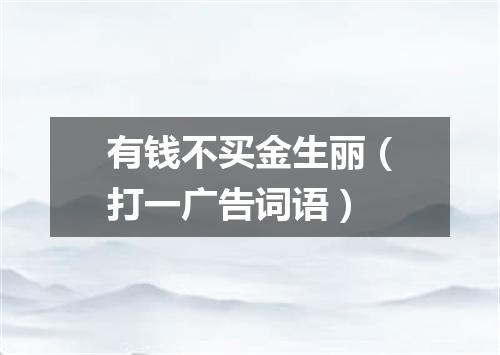 有钱不买金生丽（打一广告词语）